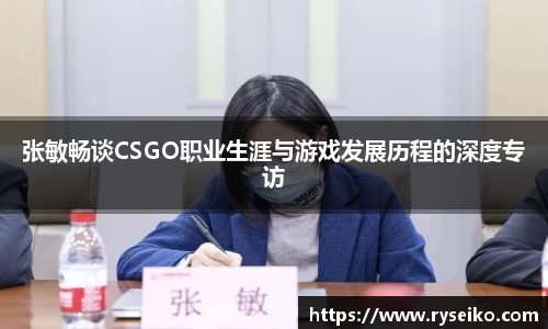 张敏畅谈CSGO职业生涯与游戏发展历程的深度专访
