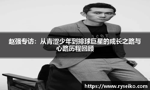 赵强专访：从青涩少年到排球巨星的成长之路与心路历程回顾