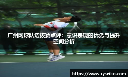 广州网球队选拔赛点评：意识表现的优劣与提升空间分析