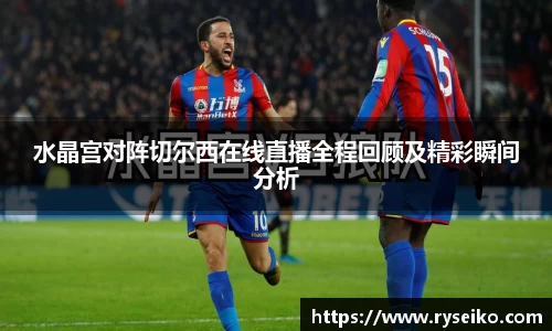 水晶宫对阵切尔西在线直播全程回顾及精彩瞬间分析