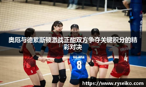 奥厄与德累斯顿激战正酣双方争夺关键积分的精彩对决