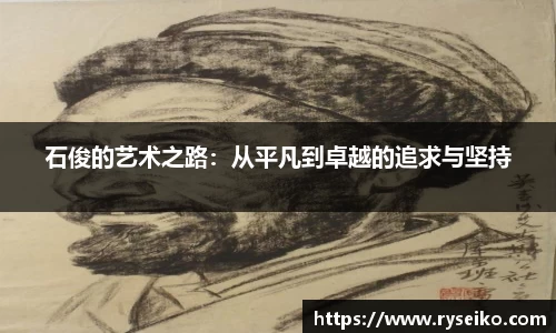 石俊的艺术之路：从平凡到卓越的追求与坚持